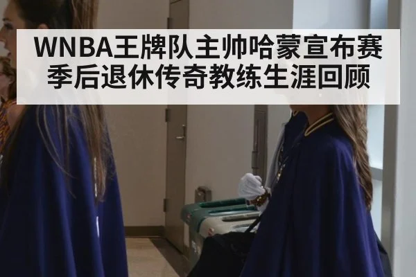 WNBA王牌队主帅哈蒙宣布赛季后退休传奇教练生涯回顾