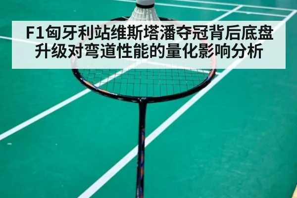 F1匈牙利站维斯塔潘夺冠背后底盘升级对弯道性能的量化影响分析