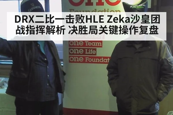 DRX二比一击败HLE Zeka沙皇团战指挥解析 决胜局关键操作复盘