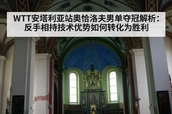 WTT安塔利亚站奥恰洛夫男单夺冠解析:反手相持技术优势如何转化为胜利