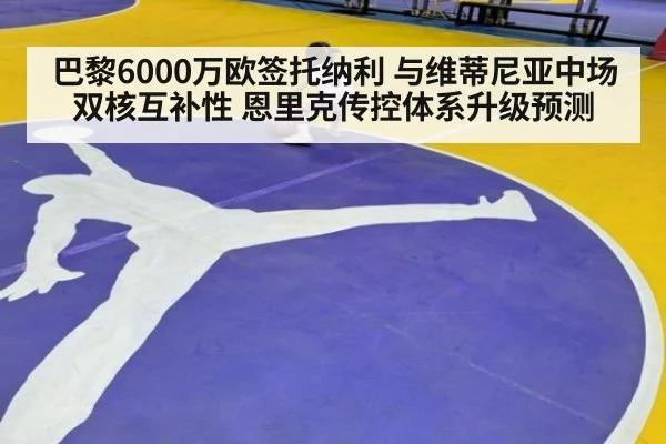 巴黎6000万欧签托纳利 与维蒂尼亚中场双核互补性 恩里克传控体系升级预测