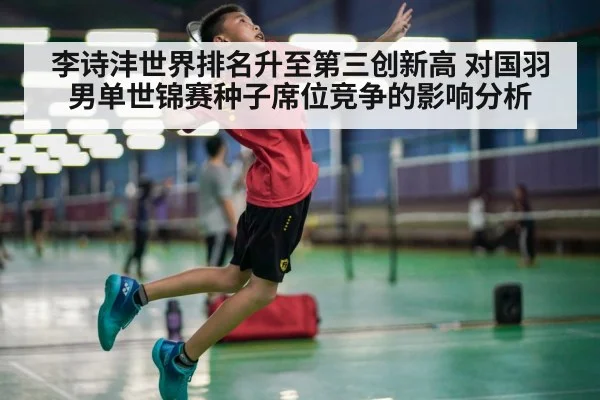 李诗沣世界排名升至第三创新高 对国羽男单世锦赛种子席位竞争的影响分析