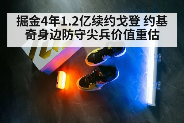 掘金4年1.2亿续约戈登 约基奇身边防守尖兵价值重估