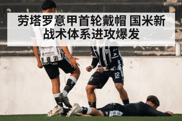 劳塔罗意甲首轮戴帽 国米新战术体系进攻爆发