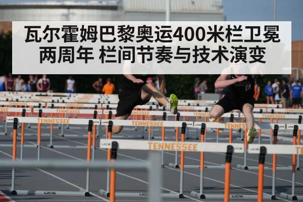 瓦尔霍姆巴黎奥运400米栏卫冕两周年 栏间节奏与技术演变 | j9 game
