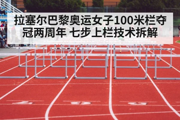 拉塞尔巴黎奥运女子100米栏夺冠两周年 七步上栏技术拆解